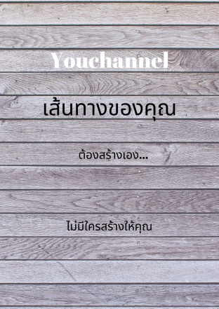 Youchannel เส้นทางของคุณ ต้องสร้างเอง ไม่มีใครสร้างให้คุณ