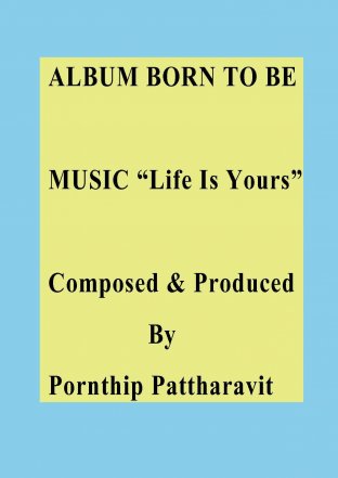 ALBUM BORN TO BE MUSIC “Life Is Yours” Composed & Produced By Pornthip Pattharavit