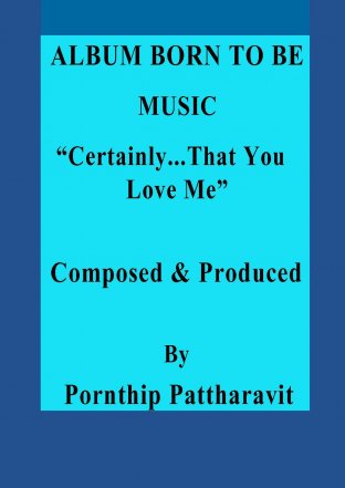 ALBUM BORN TO BE MUSIC “Certainly...That You Love Me” Composed & Produced By Pornthip Pattharavit
