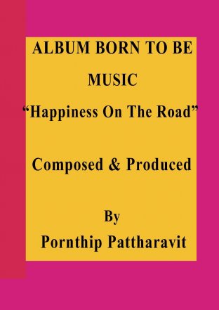 ALBUM BORN TO BE MUSIC "Happiness On the Road” Composed & Produced By Pornthip Pattharavit