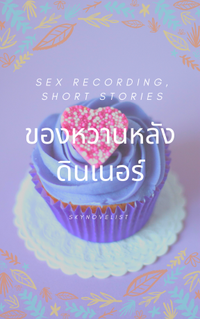 Sex recording, short stories ของหวานหลังดินเนอร์