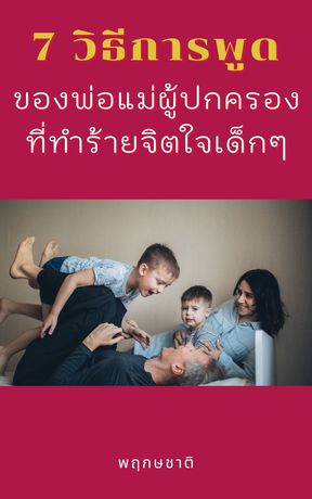 7 วิธีการพูดของพ่อแม่ผู้ปกครองที่ทำร้าย  จิตใจเด็กๆ