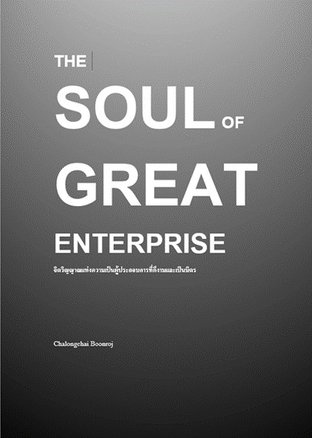 THE SOUL OF GREAT ENTERPRISE จิตวิญญาณแห่งการเป็นผู้ประกอบการที่ดีงามและเป็นมิตร ด้วยแนวทางการบริหารธุรกิจ ที่เป็นมิตรและเต็มไปด้วยพลังแห่งความสร้างสรรค์ (DYNAMIC & CREATIVE Business Management)