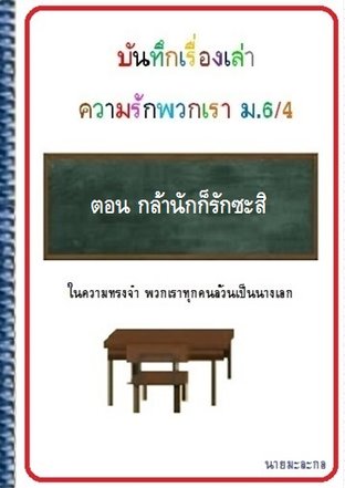 บันทึกเรื่องเล่า ความรักพวกเรา ม.6/4  ตอน กล้านักก็รักซะสิ