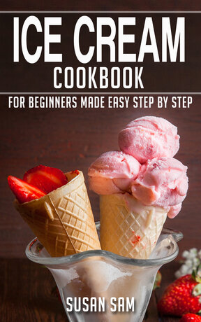 ICE CREAM COOKBOOK FOR BEGINNERS MADE EASY STEP BY STEP BOOK 1