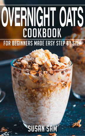OVERNIGHT OATS COOKBOOK FOR BEGINNERS MADE EASY STEP BY STEP BOOK 1
