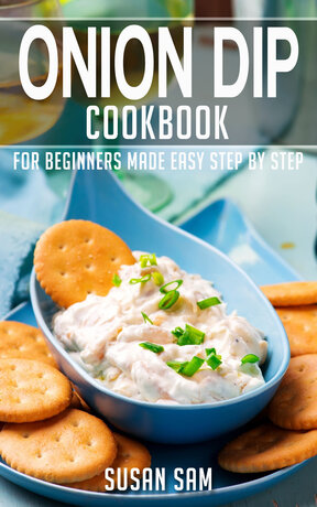 ONION DIP COOKBOOK FOR BEGINNERS MADE EASY STEP BY STEP BOOK 1