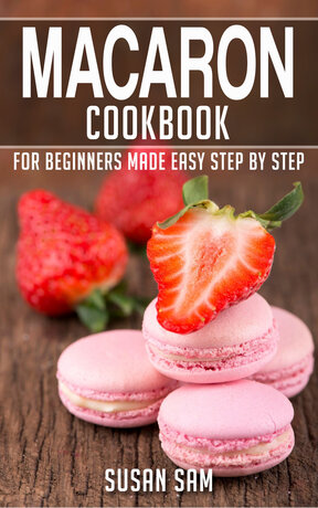 MACARON COOKBOOK FOR BEGINNERS MADE EASY STEP BY STEP BOOK 1