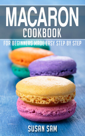 MACARON COOKBOOK FOR BEGINNERS MADE EASY STEP BY STEP BOOK 3