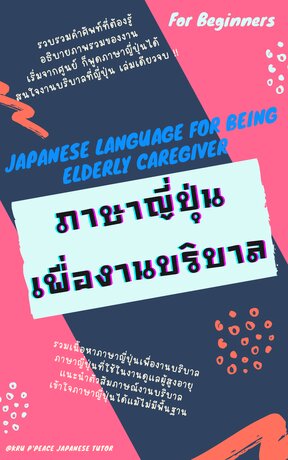 ภาษาญี่ปุ่นเพื่องานบริบาล Japanese Language For Being Elderly Caregiver::  E-Book หนังสือ โดย Krupeacejapanesetutor