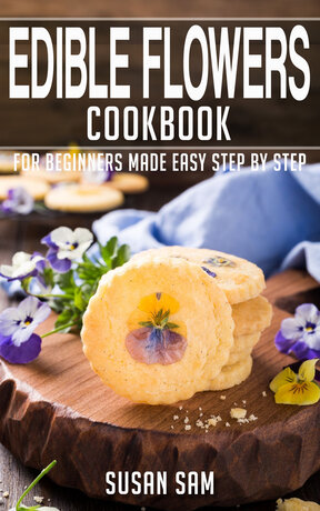 EDIBLE FLOWERS COOKBOOK FOR BEGINNERS MADE EASY STEP BY STEP BOOK 2