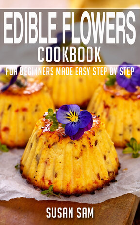 EDIBLE FLOWERS COOKBOOK FOR BEGINNERS MADE EASY STEP BY STEP BOOK 3