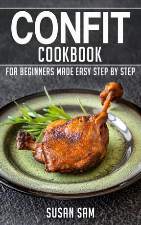 CONFIT COOKBOOK FOR BEGINNERS MADE EASY STEP BY STEP BOOK 1