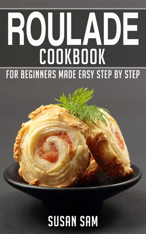 ROULADE COOKBOOK FOR BEGINNERS MADE EASY STEP BY STEP BOOK 1