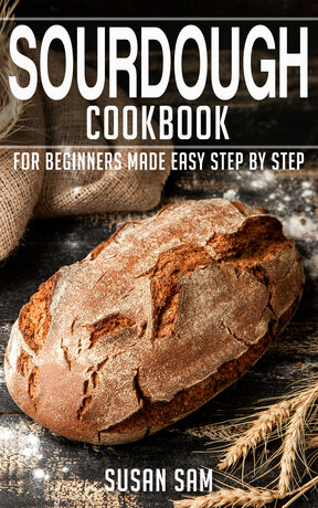 SOURDOUGH COOKBOOK FOR BEGINNERS MADE EASY STEP BY STEP BOOK 2