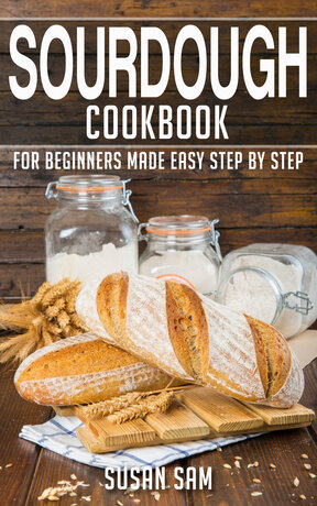 SOURDOUGH COOKBOOK FOR BEGINNERS MADE EASY STEP BY STEP BOOK 1