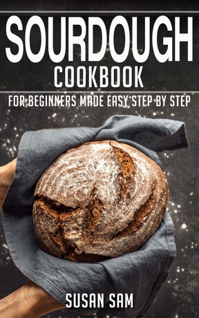 SOURDOUGH COOKBOOK FOR BEGINNERS MADE EASY STEP BY STEP BOOK 3