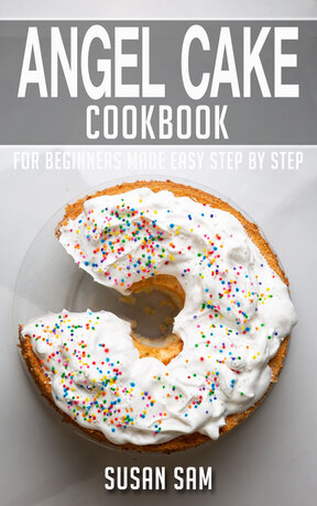 ANGEL CAKE COOKBOOK FOR BEGINNERS MADE EASY STEP BY STEP BOOK 1