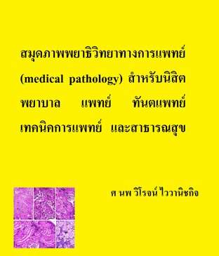 สมุดภาพพยาธิวิทยาทางการแพทย์ (medical pathology) สำหรับนิสิตพยาบาล แพทย์ ทันตแพทย์ เทคนิคการแพทย์ และสาธารณสุขศาสตร์