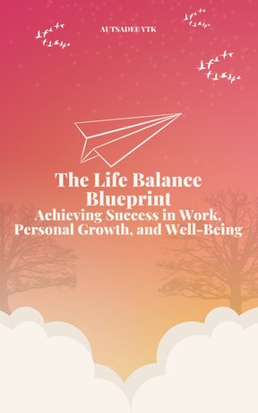 The Life Balance Blueprint: Achieving Success in Work, Personal Growth, and Well-Being