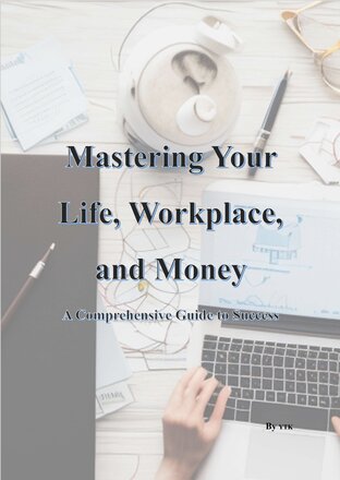 Mastering Your Life, Workplace, and Money - A Comprehensive Guide to Success