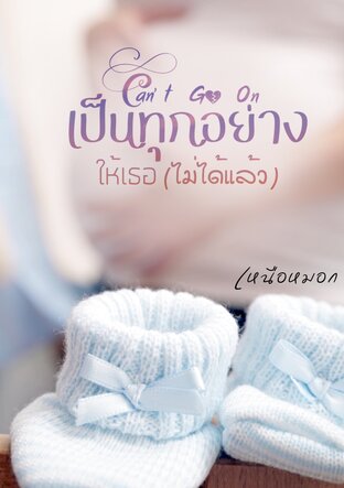 Can't go on เป็นทุกอย่างให้เธอ (ไม่ได้) แล้ว [Mpreg]