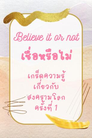 Believe it or not เชื่อหรือไม่ เกร็ดความรู็เกี่ยวกับสงครามโลกครั่งที่ 1