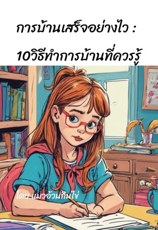 การบ้านเสร็จอย่างไว : 10วิธีทำการบ้านที่ควรรู้