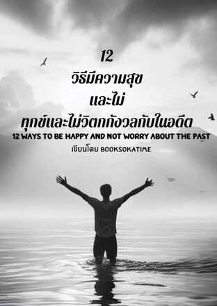 12 วิธีมีความสุขและไม่ทุกข์และไม่วิตกกังวลกับในอดีต