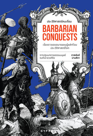 ประวัติศาสตร์คนเถื่อน: เรื่องราวของอนารยชนผู้พลิกโฉมประวัติศาสตร์โลก  Barbarian Conquests