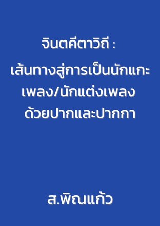 จินตคีตาวิถี : เส้นทางสู่การเป็นนักแกะเพลง/นักแต่งเพลง ด้วยปากและปากกา