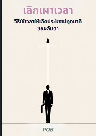 เลิกเผาเวลา: วิธีใช้เวลาให้เกิดประโยชน์ทุกนาทีขณะลืมตา