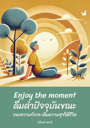 Enjoy the moment : ดื่มด่ำปัจจุบันขณะ ชนะความกังวล เติมความสุขให้ชีวิต