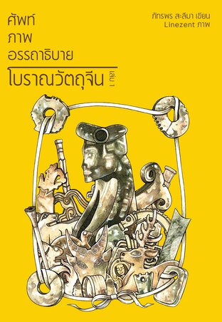 ศัพท์ ภาพ อรรถาธิบาย : โบราณวัตถุจีน เล่ม 1