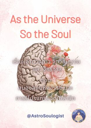 As the Universe, So the Soul เรื่องเล่าดวงดาว จิตวิญญาณ และจักรวาล ตอน สมองสุดมหัศจรรย์ และการรีโปรแกรมจิตใต้สำนึก