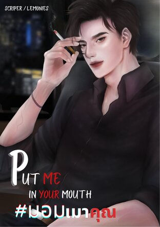 Put me in your mouth #มอมเมาคุณ