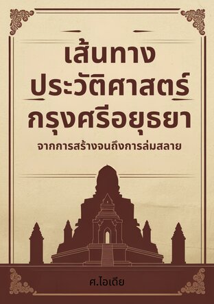 เส้นทางประวัติศาสตร์กรุงศรีอยุธยา: จากการสร้างจนถึงการล่มสลาย