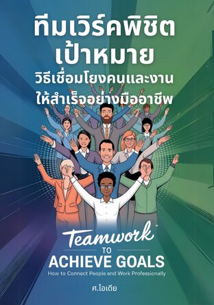 ทีมเวิร์คพิชิตเป้าหมาย: วิธีเชื่อมโยงคนและงานให้สำเร็จอย่างมืออาชีพ