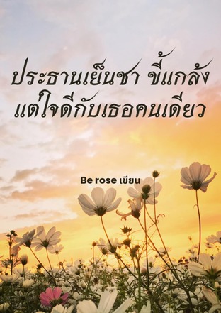 ประธานเย็นชา ขี้แกล้ง แต่ใจดีกับเธอคนเดียว