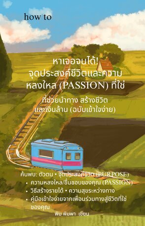 หาเจอจนได้! จุดประสงค์ชีวิตและความหลงใหล (PASSION) ที่ใช่ ที่ช่วยนำทาง สร้างชีวิต และเงินล้าน (ฉบับเข้าใจง่าย)