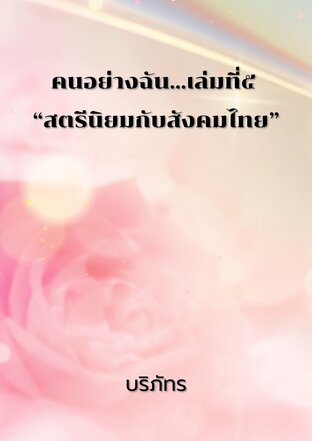 คนอย่างฉัน...เล่มที่ ๕ “สตรีนิยมกับสังคมไทย”