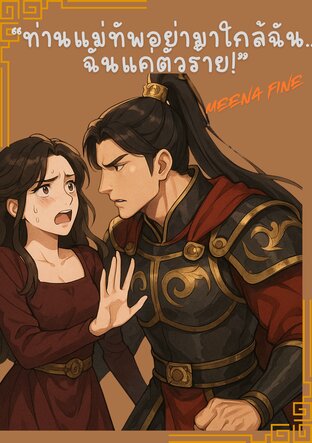 “ท่านแม่ทัพอย่ามาใกล้ฉัน…ฉันแค่ตัวร้าย!”