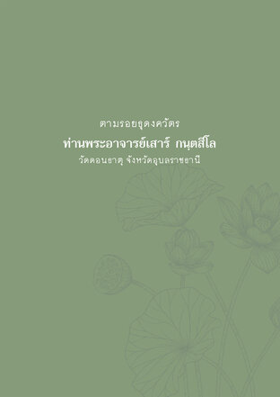 ตามรอยธุดงควัตร ท่านพระอาจารย์เสาร์ กนฺตสีโล วัดดอนธาตุ จังหวัดอุบลราชธานี
