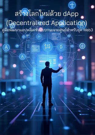 สร้างโลกใหม่ด้วย dApp (Decentralized Application) คู่มือพัฒนาแอปพลิเคชันแบบกระจายศูนย์สำหรับยุค Web3