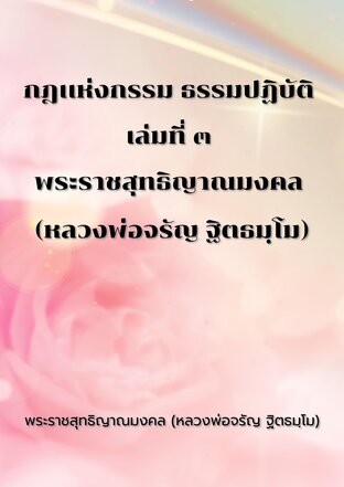 กฎแห่งกรรม ธรรมปฏิบัติ เล่มที่ ๓ พระราชสุทธิญาณมงคล (หลวงพ่อจรัญ ฐิตธมฺโม)