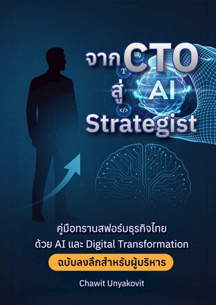 จาก CTO สู่ AI Strategist คู่มือทรานส์ฟอร์มธุรกิจไทยด้วย AI และ Digital Transformation ฉบับลงลึกสำหรับผู้บริหาร