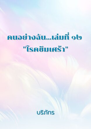 คนอย่างฉัน...เล่มที่ ๑๒ "โรคซึมเศร้า"