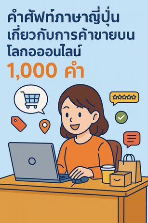 คำศัพท์ภาษาญี่ปุ่นเกี่ยวกับ การค้าขายบนโลกออนไลน์1000 คำ (ออนไลน์ช้อปปิ้ง・E-commerce)