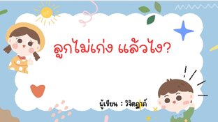 ลูกไม่เก่งแล้วไง?