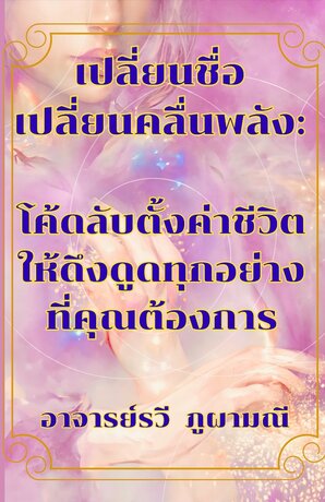 เปลี่ยนชื่อ เปลี่ยนคลื่นพลัง: โค้ดลับตั้งค่าชีวิตให้ดึงดูดทุกอย่างที่คุณต้องการ